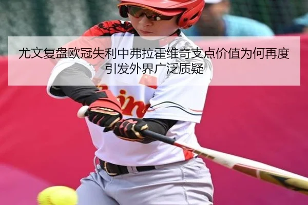 尤文复盘欧冠失利中弗拉霍维奇支点价值为何再度引发外界广泛质疑